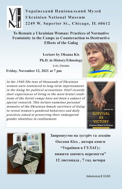 November 12, 2021. Friday, 7:00 PM. Admission – $10.00 Lecture by Oksana Kis, PhD in History /Ethnology. “To Remain A Ukrainian Woman: Practices of Normative Femininity in the Camps as Counteraction to Destructive Effects of the Gulag.”